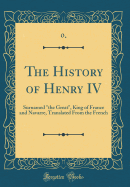 The History of Henry IV: Surnamed the Great, King of France and Navarre, Translated from the French (Classic Reprint)