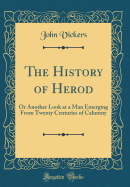 The History of Herod: Or Another Look at a Man Emerging from Twenty Centuries of Calumny (Classic Reprint)