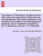 The History of Herodotus. English Version, with Notes and Appendices Historical and Ethnographical, Have Been Obtained in the Progress of Cuneiform and Hieroglyphical Discovery. by G. Rawlinson Assisted by Sir H. Rawlinson and Sir J. G. Wilkinson. Vol. I