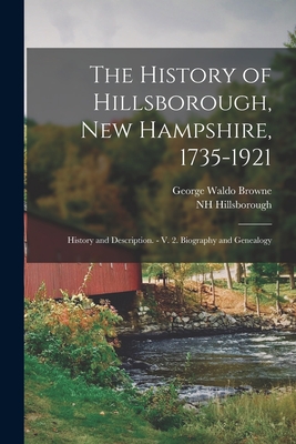 The History of Hillsborough, New Hampshire, 1735-1921: History and Description. - V. 2. Biography and Genealogy - Browne, George Waldo, and Hillsborough, Nh