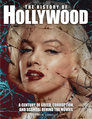 The History of Hollywood: A Century of Greed, Corruption, and Scandal Behind the Movies - Connolly, Kieron