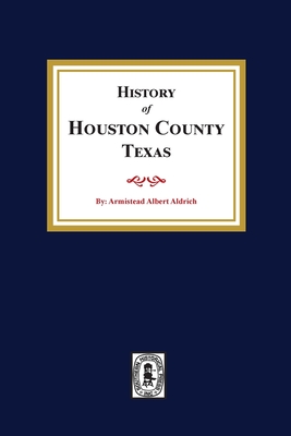 The History of Houston County, Texas - Aldrich, Armistead A