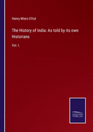 The History of India: As told by its own Historians: Vol. I.