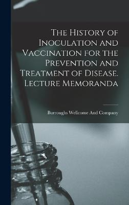 The History of Inoculation and Vaccination for the Prevention and Treatment of Disease. Lecture Memoranda - Burroughs Wellcome and Company (Creator)