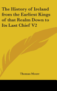 The History of Ireland from the Earliest Kings of that Realm Down to Its Last Chief V2