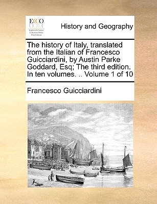 The History of Italy, Translated from the Italian of Francesco Guicciardini, by Austin Parke Goddard, Esq; The Third Edition. in Ten Volumes. .. Volume 1 of 10 - Guicciardini, Francesco