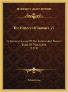 The History of Jamaica V1: Or General Survey of the Antient and Modern State of That Island (1774)