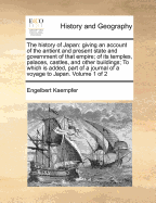 The history of Japan: giving an account of the antient and present state and government of that empire; of its temples, palaces, castles, and other buildings; To which is added, part of a journal of a voyage to Japan. Volume 1 of 2