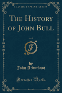 The History of John Bull, Vol. 1 (Classic Reprint)