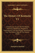 The History of Kentucky V1: Exhibiting an Account of the Modern Discovery, Settlement, Progressive Improvement, Civil and Military Transactions, and the Present State of the Country (1824)