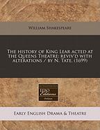 The History of King Lear Acted at the Queens Theatre: Reviv'd with Alterations / By N. Tate. (1699) - Shakespeare, William