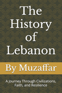 The History of Lebanon: A Journey Through Civilizations, Faith, and Resilience