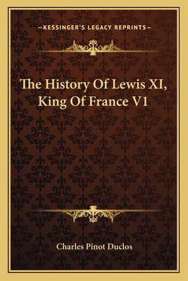 The History of Lewis XI, King of France V1 - Duclos, Charles Pinot