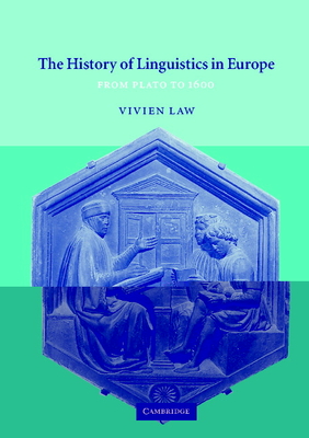 The History of Linguistics in Europe: From Plato to 1600 - Law, Vivien