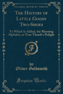 The History of Little Goody Two-Shoes: To Which Is Added, the Rhyming Alphabet, or Tom Thumb's Delight (Classic Reprint)