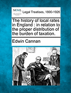 The History of Local Rates in England: In Relation to the Proper Distribution of the Burden of Taxation (Classic Reprint)