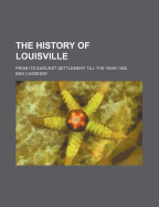 The History of Louisville: From Its Earliest Settlement Till the Year 1852