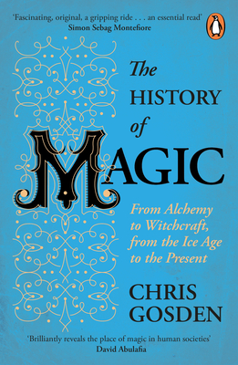 The History of Magic: From Alchemy to Witchcraft, from the Ice Age to the Present - Gosden, Chris