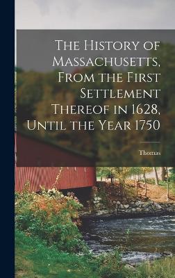 The History of Massachusetts, From the First Settlement Thereof in 1628, Until the Year 1750 - Hutchinson, Thomas 1711-1780