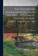 The History of Massachusetts, From the First Settlement Thereof in 1628, Until the Year 1750