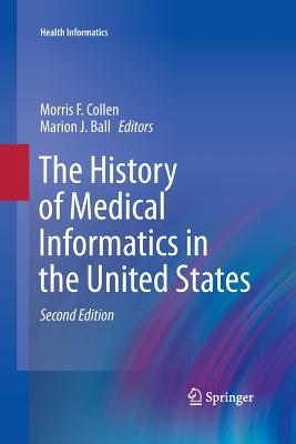 The History of Medical Informatics in the United States - Collen, Morris F (Editor), and Ball, Marion J, Ed.D. (Editor)