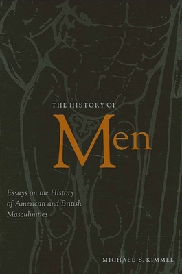 The History of Men: Essays on the History of American and British Masculinities - Kimmel, Michael S