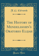 The History of Mendelssohn's Oratorio Elijah (Classic Reprint)