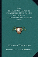 The History Of Mercer's Charitable Hospital In Dublin, Part 1: To The End Of The Year 1742 (1860)