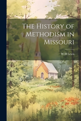 The History of Methodism in Missouri - Lewis, W H