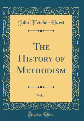 The History of Methodism, Vol. 3 (Classic Reprint) - Hurst, John Fletcher