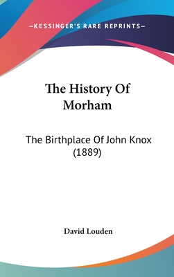 The History Of Morham: The Birthplace Of John Knox (1889) - Louden, David