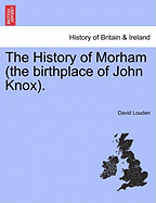 The History of Morham (the Birthplace of John Knox). - Louden, David