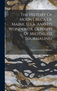 The History Of Mount Mica Of Maine, U.s.a. And Its Wonderful Deposits Of Matchless Tourmalines