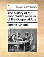 The History of Mr. John Welsh Minister of the Gospel at Aire