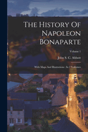 The History Of Napoleon Bonaparte: With Maps And Illustrations: In 2 Vollumes; Volume 1