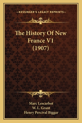The History of New France V1 (1907) - Lescarbot, Marc, and Grant, W L (Translated by), and Biggar, Henry Percival (Introduction by)