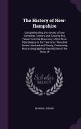 The History of New-Hampshire: Comprehending the Events of one Complete Century and Seventy-five Years From the Discovery of the River Pascataqua to the Year one Thousand Seven Hundred and Ninety, Containing Also a Geographical Description of the State, W