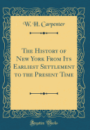 The History of New York from Its Earliest Settlement to the Present Time (Classic Reprint)