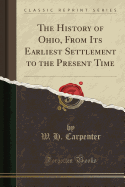 The History of Ohio, from Its Earliest Settlement to the Present Time (Classic Reprint)