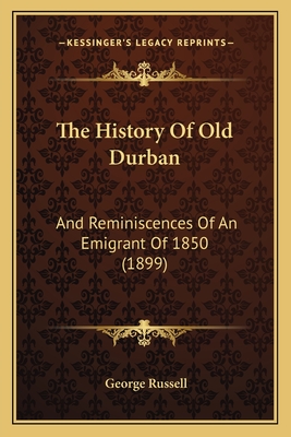 The History of Old Durban: And Reminiscences of an Emigrant of 1850 (1899) - Russell, George