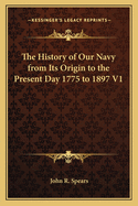 The History of Our Navy from Its Origin to the Present Day 1775 to 1897 V1