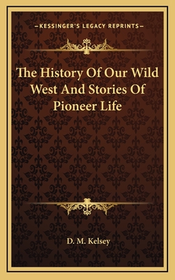 The History Of Our Wild West And Stories Of Pioneer Life - Kelsey, D M