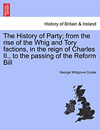 The History of Party; from the rise of the Whig and Tory factions, in the reign of Charles II., to the passing of the Reform Bill. Vol. III.