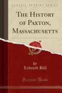 The History of Paxton, Massachusetts (Classic Reprint)