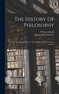 The History Of Philosophy: From The Earliest Times To The Beginning Of The Present Century