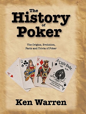 The History of Poker: The Origins, Evolution, Facts and Trivia of Poker - Warren, Ken