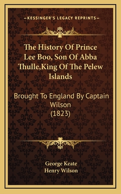 The History Of Prince Lee Boo, Son Of Abba Thulle, King Of The Pelew Islands: Brought To England By Captain Wilson (1823) - Keate, George, and Wilson, Henry