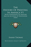 The History of Printing in America V1 the History of Printing in America V1: With a Biography of Printers and an Account of Newspapers (1with a Biography of Printers and an Account of Newspapers (1874) 874)