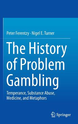 The History of Problem Gambling: Temperance, Substance Abuse, Medicine, and Metaphors - Ferentzy, Peter, and Turner, Nigel