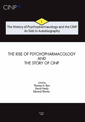 The History of Psychopharmacology and the CINP, As Told in Autobiography: The rise of Psychopharmacology and the story of CINP - Healy, David, MD, Frcpsych (Editor), and Shorter, Edward (Editor), and Ban, Thomas A
